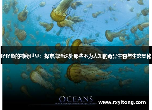 怪怪鱼的神秘世界：探索海洋深处那些不为人知的奇异生物与生态奥秘